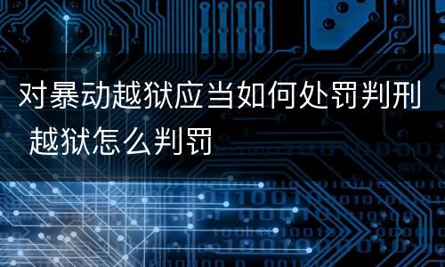对暴动越狱应当如何处罚判刑 越狱怎么判罚