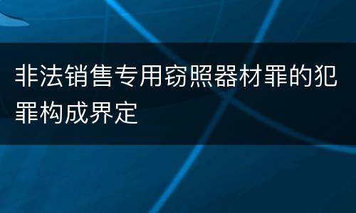 非法销售专用窃照器材罪的犯罪构成界定