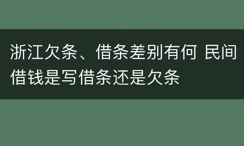 浙江欠条、借条差别有何 民间借钱是写借条还是欠条