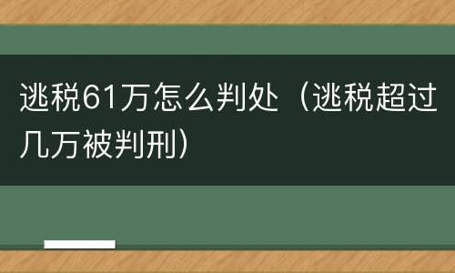 逃税61万怎么判处（逃税超过几万被判刑）