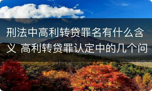 刑法中高利转贷罪名有什么含义 高利转贷罪认定中的几个问题