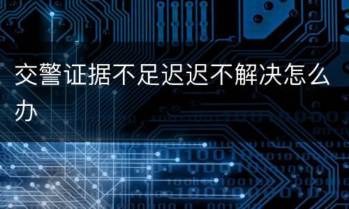 交警证据不足迟迟不解决怎么办