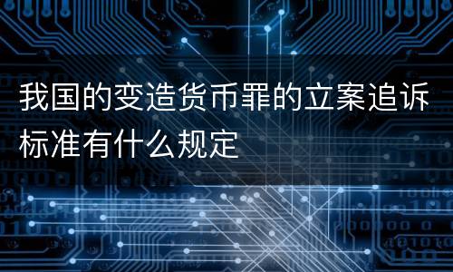 我国的变造货币罪的立案追诉标准有什么规定