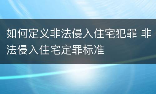 如何定义非法侵入住宅犯罪 非法侵入住宅定罪标准