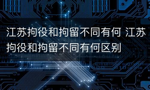 江苏拘役和拘留不同有何 江苏拘役和拘留不同有何区别