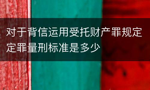 对于背信运用受托财产罪规定定罪量刑标准是多少
