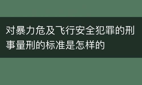 对暴力危及飞行安全犯罪的刑事量刑的标准是怎样的