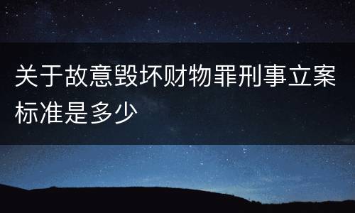 关于故意毁坏财物罪刑事立案标准是多少