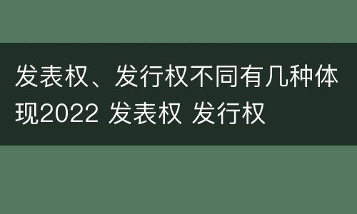 发表权、发行权不同有几种体现2022 发表权 发行权