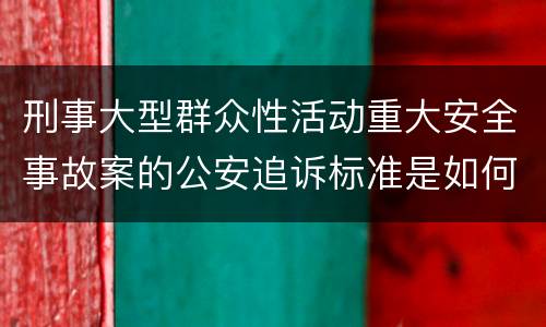 刑事大型群众性活动重大安全事故案的公安追诉标准是如何规定