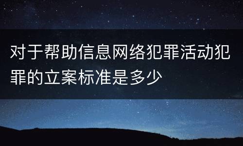 对于帮助信息网络犯罪活动犯罪的立案标准是多少