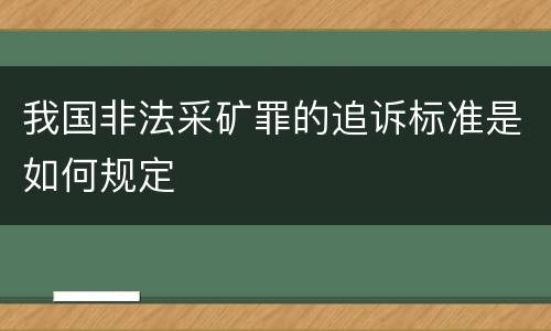 我国非法采矿罪的追诉标准是如何规定