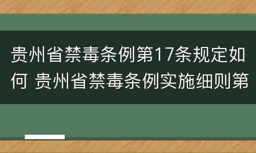 贵州省禁毒条例第17条规定如何 贵州省禁毒条例实施细则第三十一条