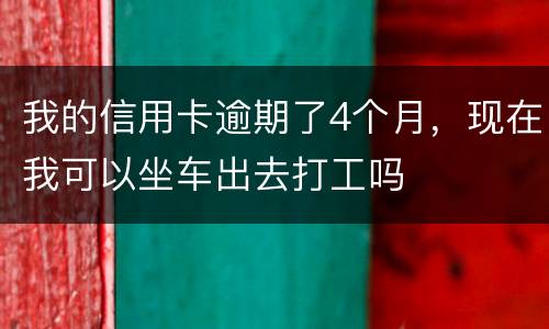 我的信用卡逾期了4个月，现在我可以坐车出去打工吗