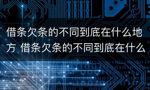 借条欠条的不同到底在什么地方 借条欠条的不同到底在什么地方起诉
