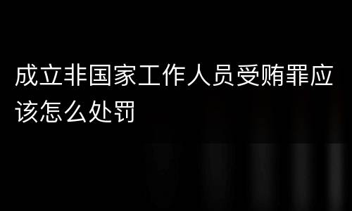 成立非国家工作人员受贿罪应该怎么处罚