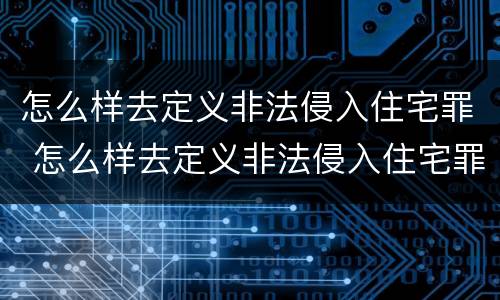 怎么样去定义非法侵入住宅罪 怎么样去定义非法侵入住宅罪呢