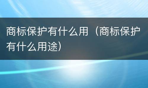 商标保护有什么用（商标保护有什么用途）