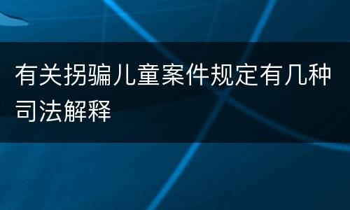 有关拐骗儿童案件规定有几种司法解释