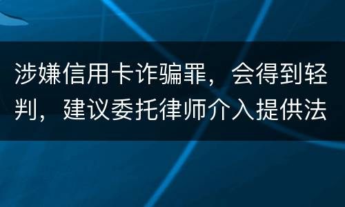 涉嫌信用卡诈骗罪，会得到轻判，建议委托律师介入提供法律帮助会更好些