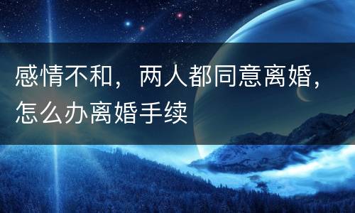 感情不和，两人都同意离婚，怎么办离婚手续