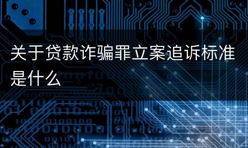 关于贷款诈骗罪立案追诉标准是什么
