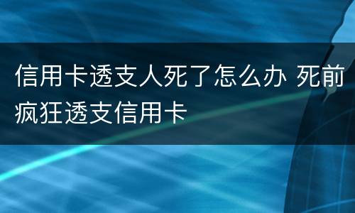 信用卡透支人死了怎么办 死前疯狂透支信用卡