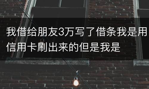 我借给朋友3万写了借条我是用信用卡刷出来的但是我是