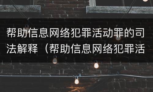 帮助信息网络犯罪活动罪的司法解释（帮助信息网络犯罪活动罪的司法解释是什么）
