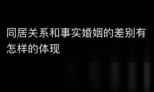 同居关系和事实婚姻的差别有怎样的体现