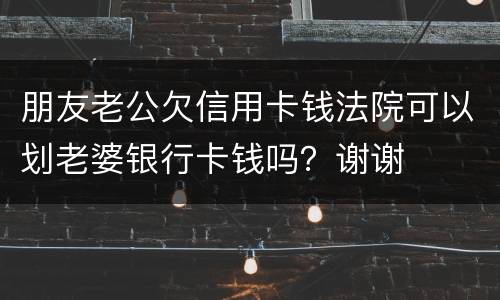 朋友老公欠信用卡钱法院可以划老婆银行卡钱吗？谢谢