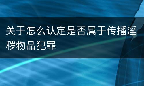 关于怎么认定是否属于传播淫秽物品犯罪