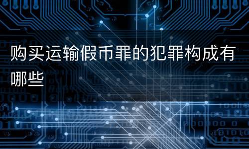 购买运输假币罪的犯罪构成有哪些