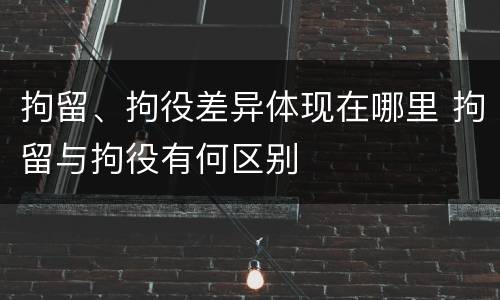 拘留、拘役差异体现在哪里 拘留与拘役有何区别