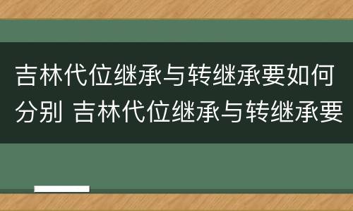 吉林代位继承与转继承要如何分别 吉林代位继承与转继承要如何分别认证