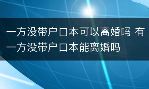 一方没带户口本可以离婚吗 有一方没带户口本能离婚吗