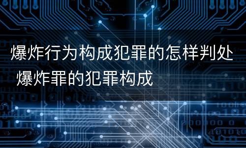 爆炸行为构成犯罪的怎样判处 爆炸罪的犯罪构成