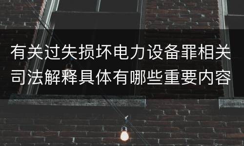 有关过失损坏电力设备罪相关司法解释具体有哪些重要内容