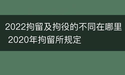 2022拘留及拘役的不同在哪里 2020年拘留所规定