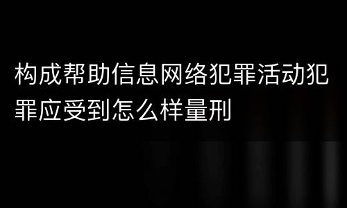构成帮助信息网络犯罪活动犯罪应受到怎么样量刑