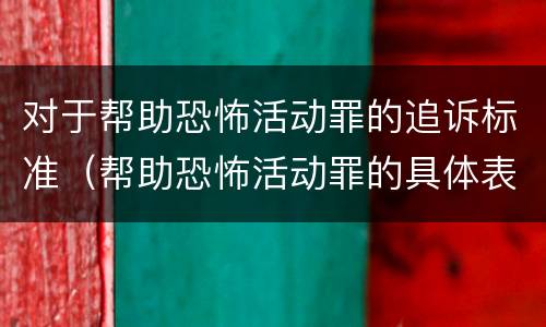 对于帮助恐怖活动罪的追诉标准（帮助恐怖活动罪的具体表现）