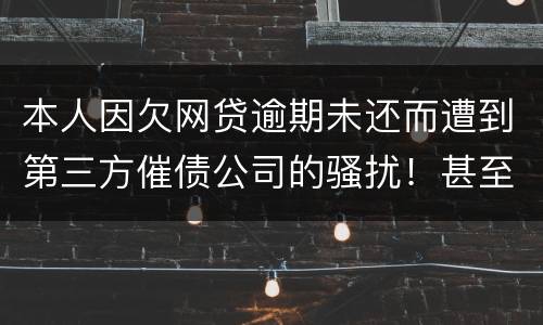 本人因欠网贷逾期未还而遭到第三方催债公司的骚扰！甚至是我所以亲戚朋友都