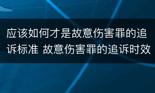 应该如何才是故意伤害罪的追诉标准 故意伤害罪的追诉时效从何时起计算