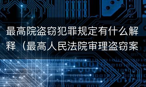 最高院盗窃犯罪规定有什么解释（最高人民法院审理盗窃案件最新规定）