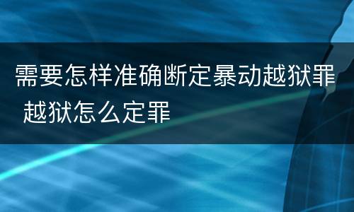 需要怎样准确断定暴动越狱罪 越狱怎么定罪