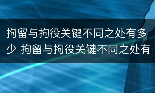 拘留与拘役关键不同之处有多少 拘留与拘役关键不同之处有多少种情况