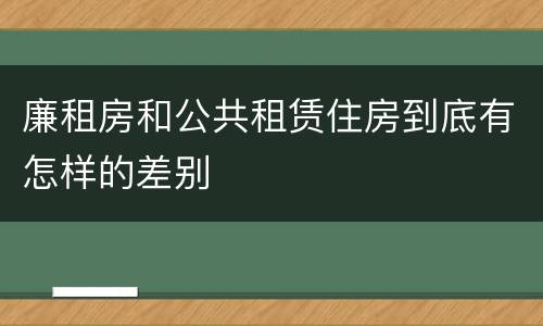 廉租房和公共租赁住房到底有怎样的差别