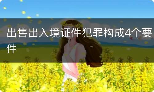 出售出入境证件犯罪构成4个要件