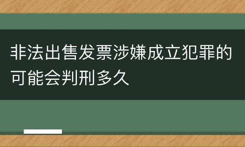 非法出售发票涉嫌成立犯罪的可能会判刑多久