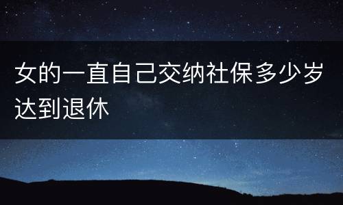 女的一直自己交纳社保多少岁达到退休